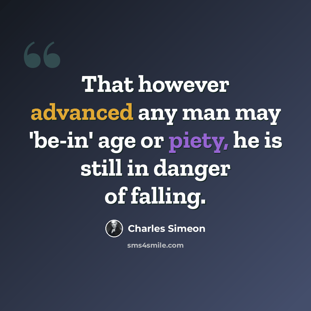 “That however advanced any man may 'be-in' age or piety, he is still in danger of falling.” quote by Charles Simeon