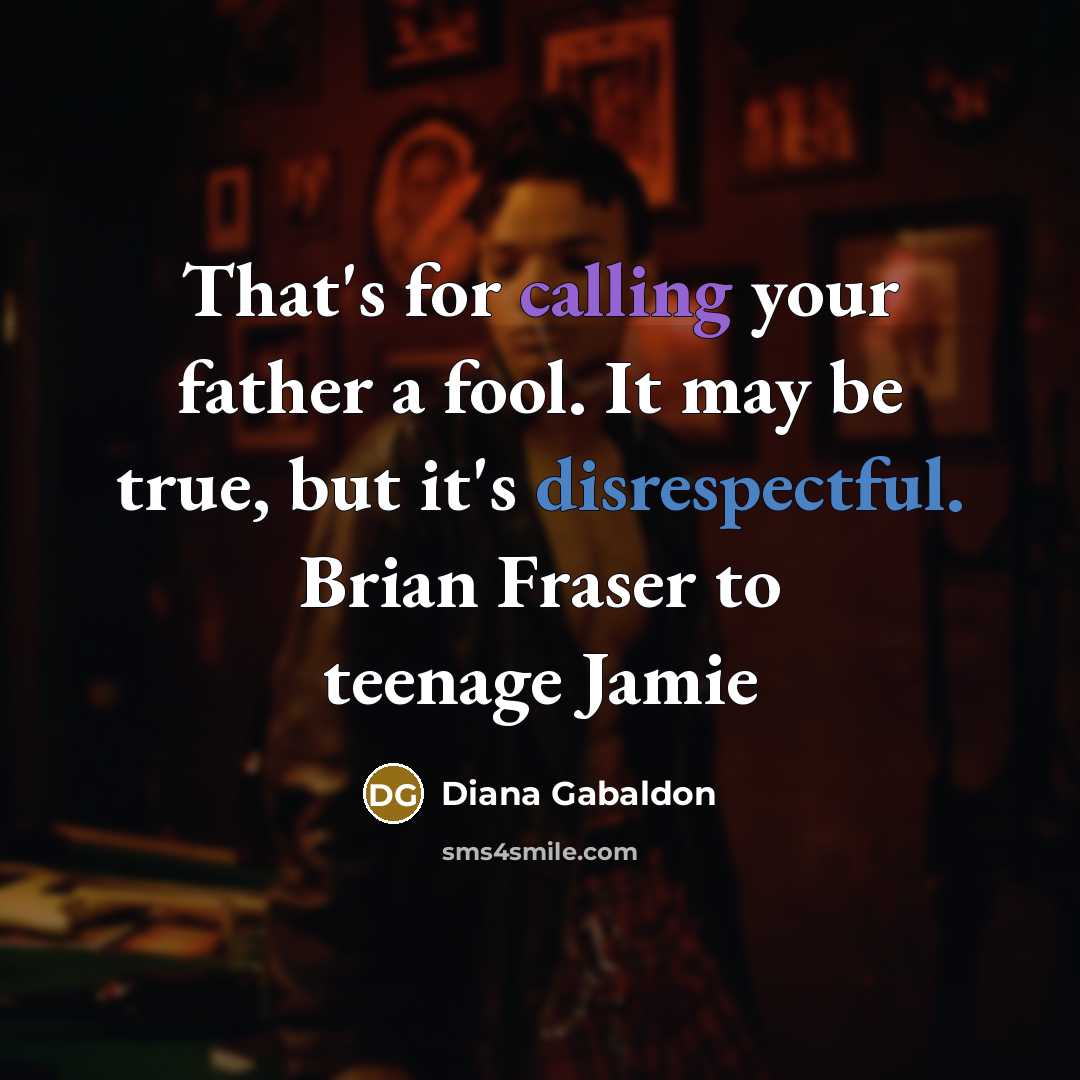 “That's for calling your father a fool. It may be true, but it's disrespectful. Brian Fraser to teenage Jamie” quote by Diana Gabaldon
