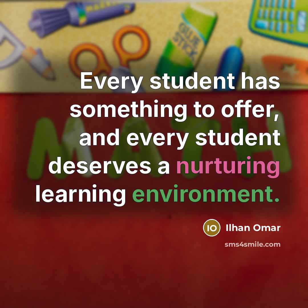 “Every student has something to offer, and every student deserves a nurturing learning environment.” quote by Ilhan Omar