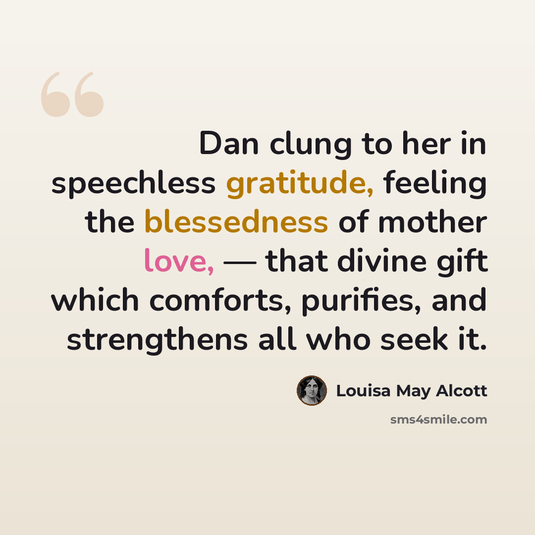 “Dan clung to her in speechless gratitude, feeling the blessedness of mother love, — that divine gift which comforts, purifies, and strengthens all who seek it.” quote by Louisa May Alcott