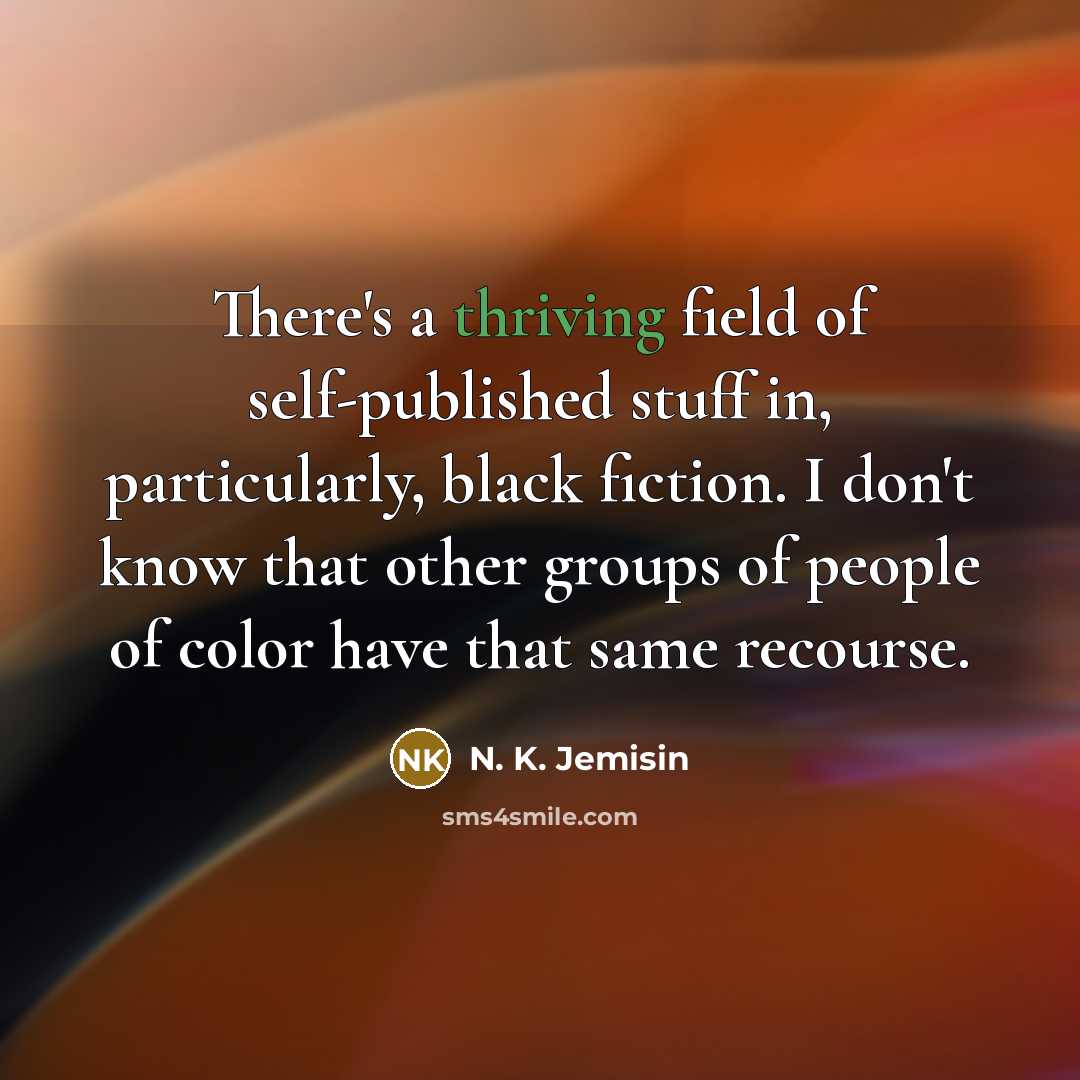 “There's a thriving field of self-published stuff in, particularly, black fiction. I don't know that other groups of people of color have that same recourse.” quote by N. K. Jemisin