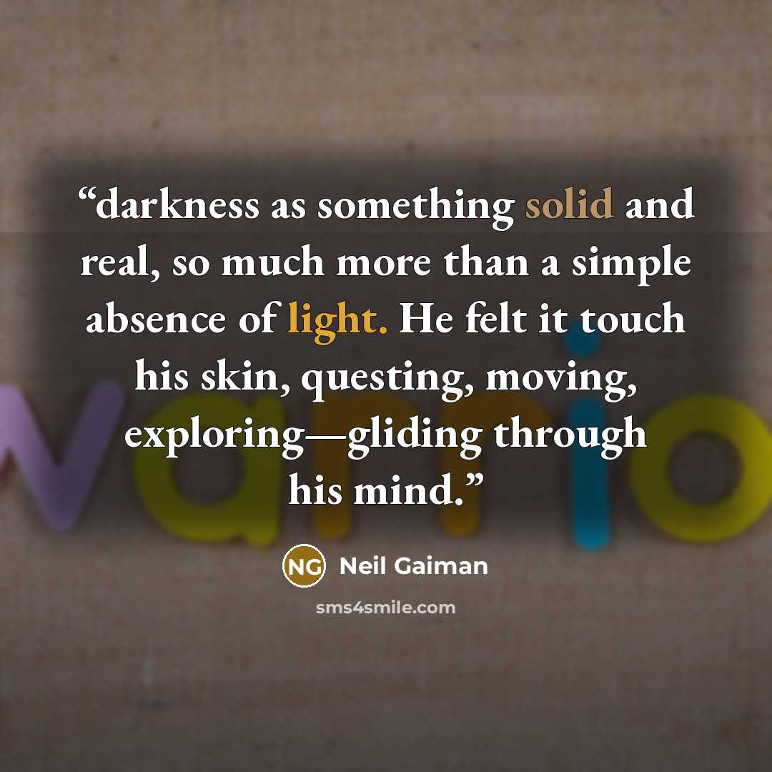 “darkness as something solid and real, so much more than a simple absence of light. He felt it touch his skin, questing, moving, exploring—gliding through his mind.” quote by Neil Gaiman