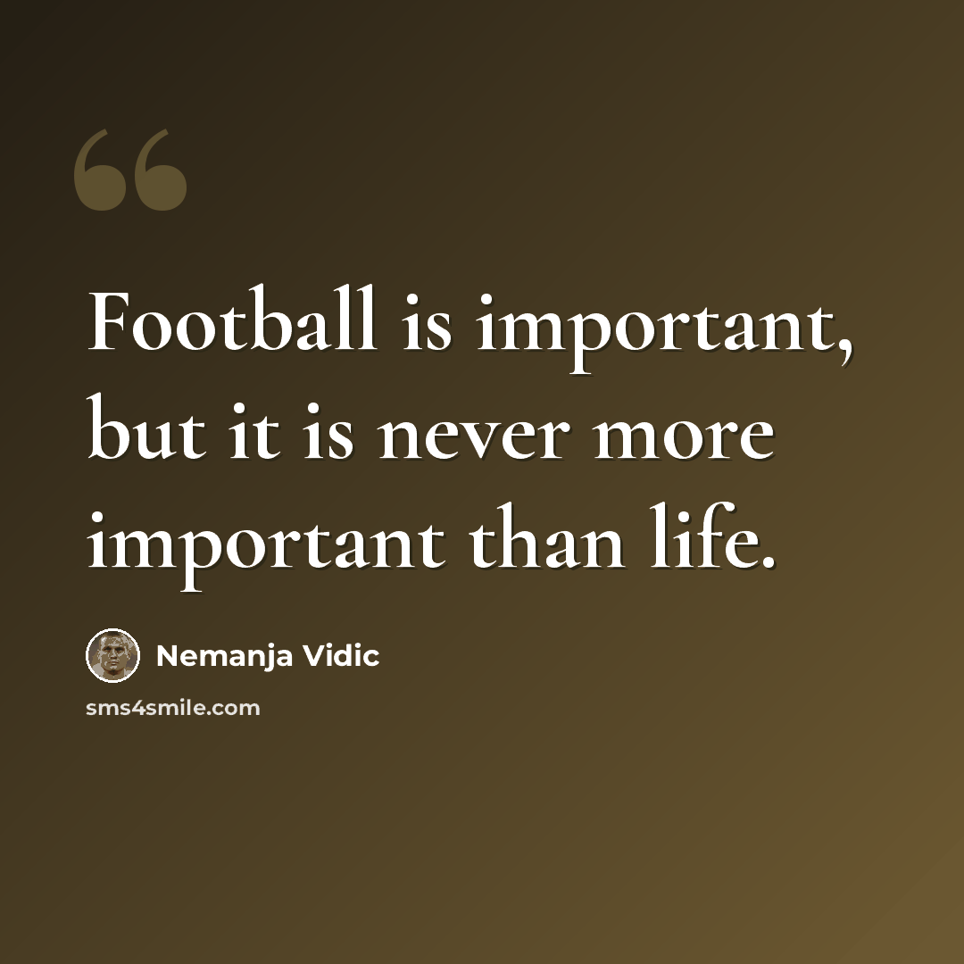 “Football is important, but it is never more important than life.” quote by Nemanja Vidic