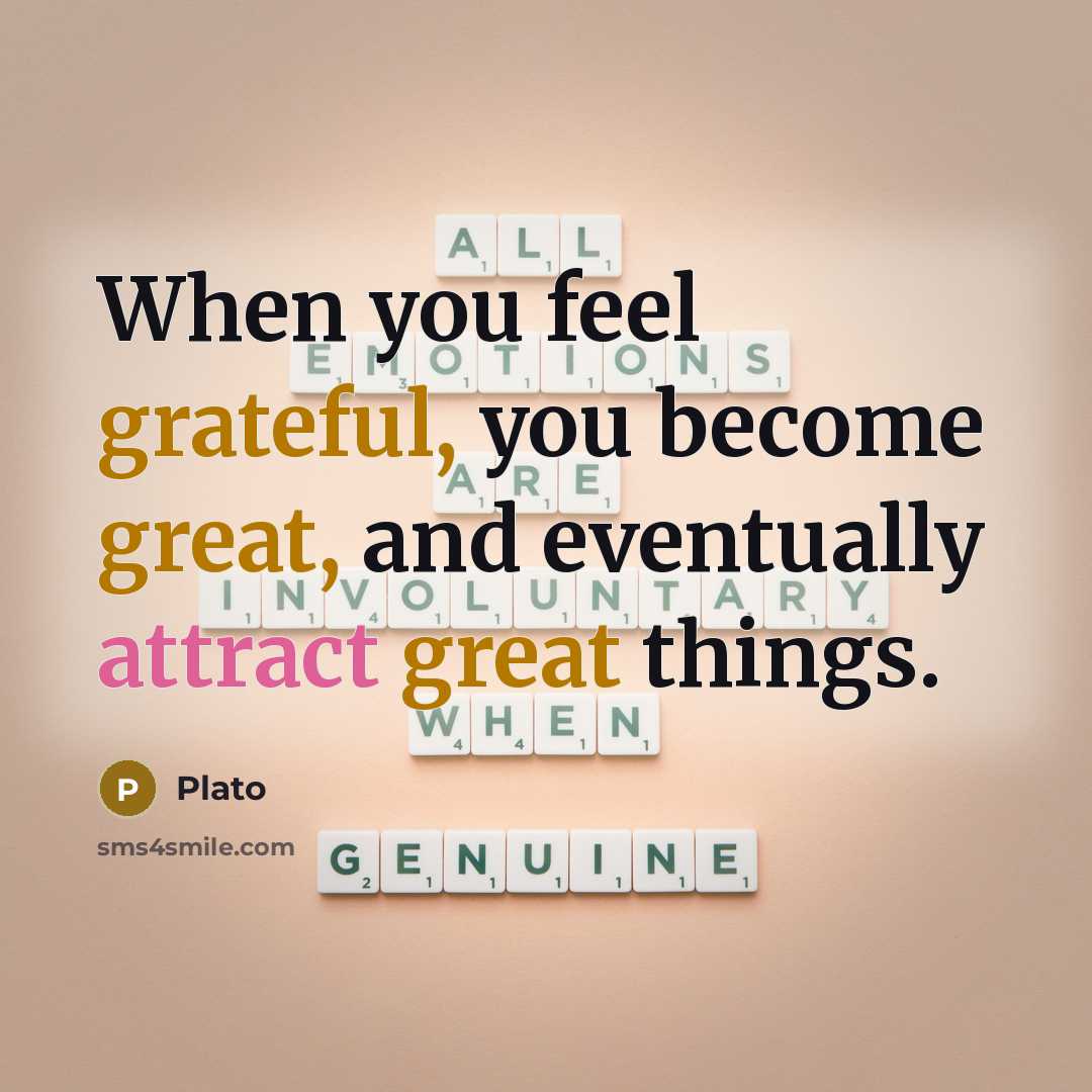 “When you feel grateful, you become great, and eventually attract great things.” quote by Plato