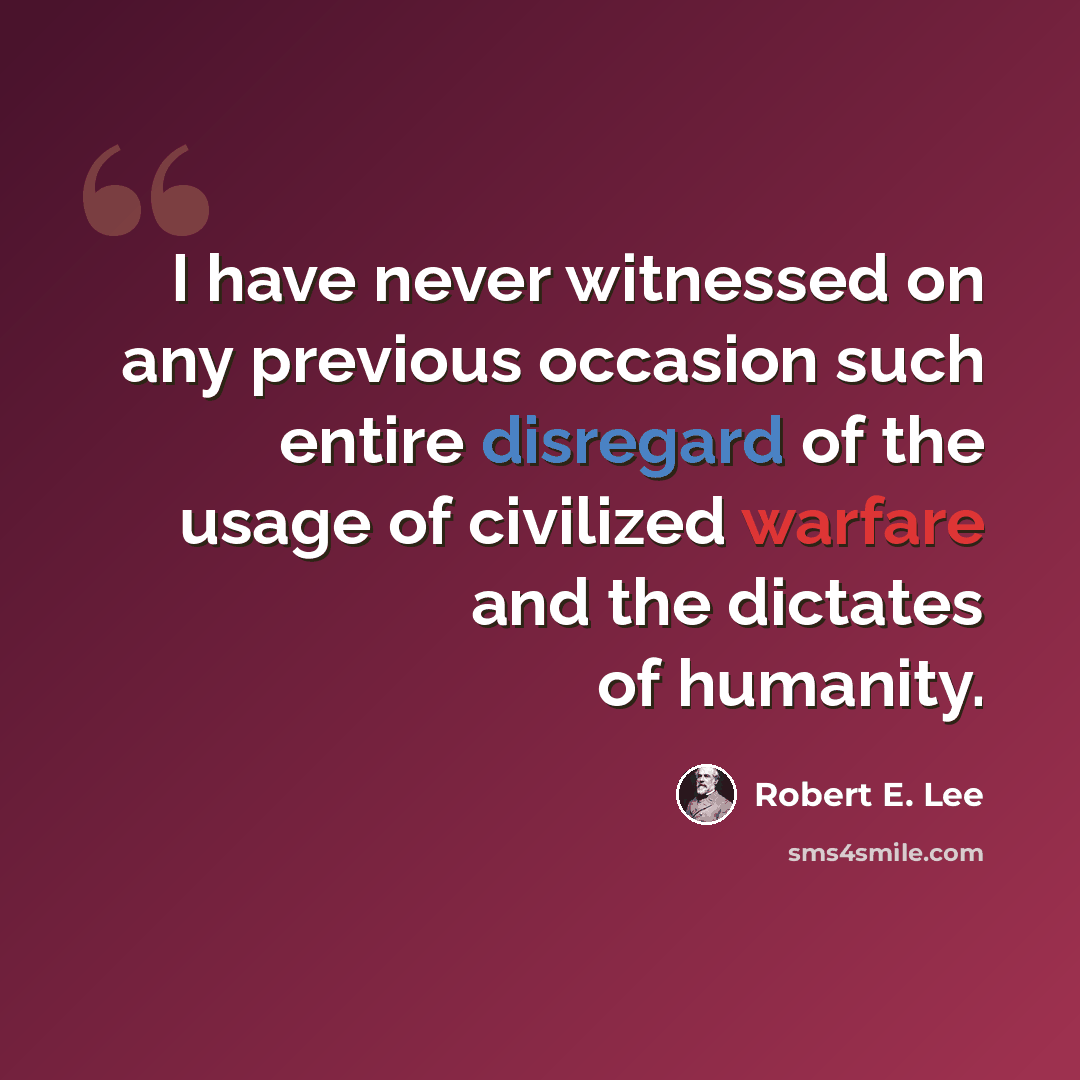 “I have never witnessed on any previous occasion such entire disregard of the usage of civilized warfare and the dictates of humanity.” quote by Robert E. Lee