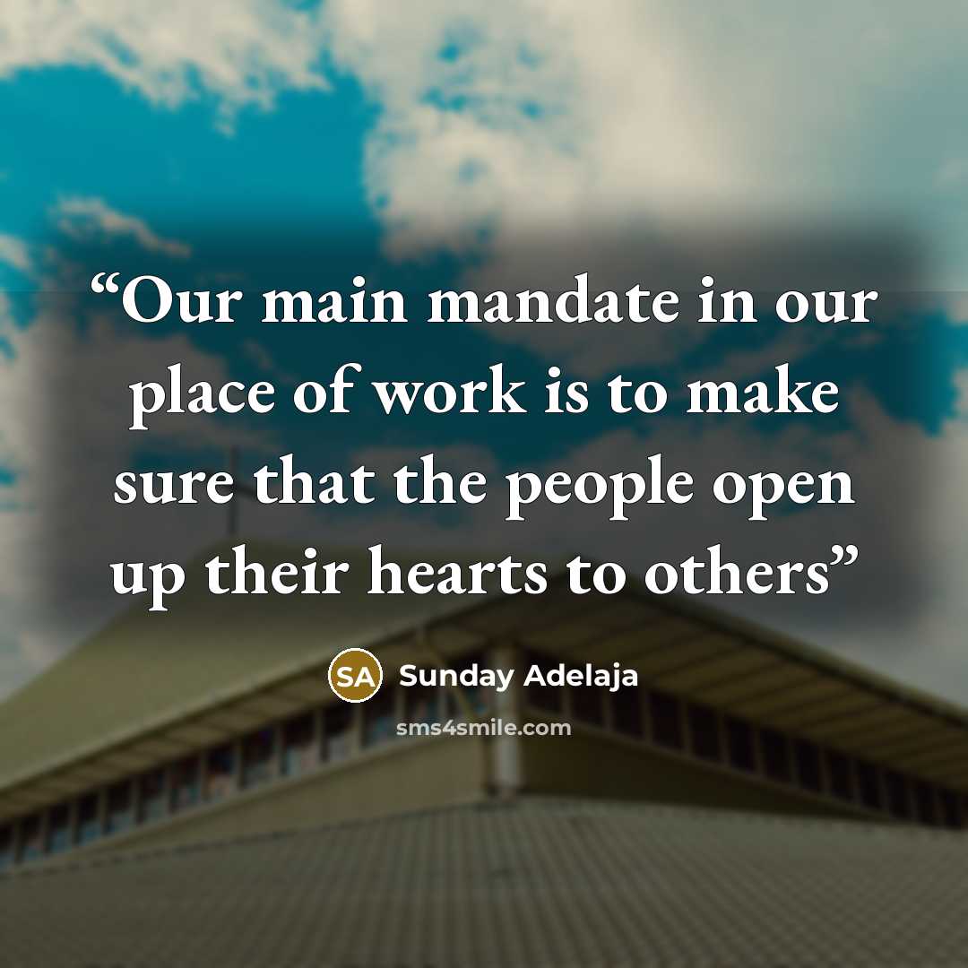 “Our main mandate in our place of work is to make sure that the people open up their hearts to others” quote by Sunday Adelaja