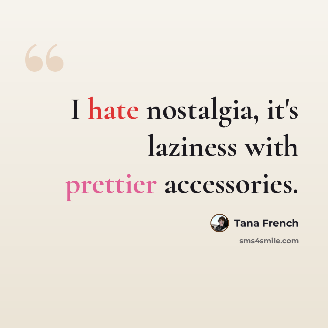 “I hate nostalgia, it's laziness with prettier accessories.” quote by Tana French