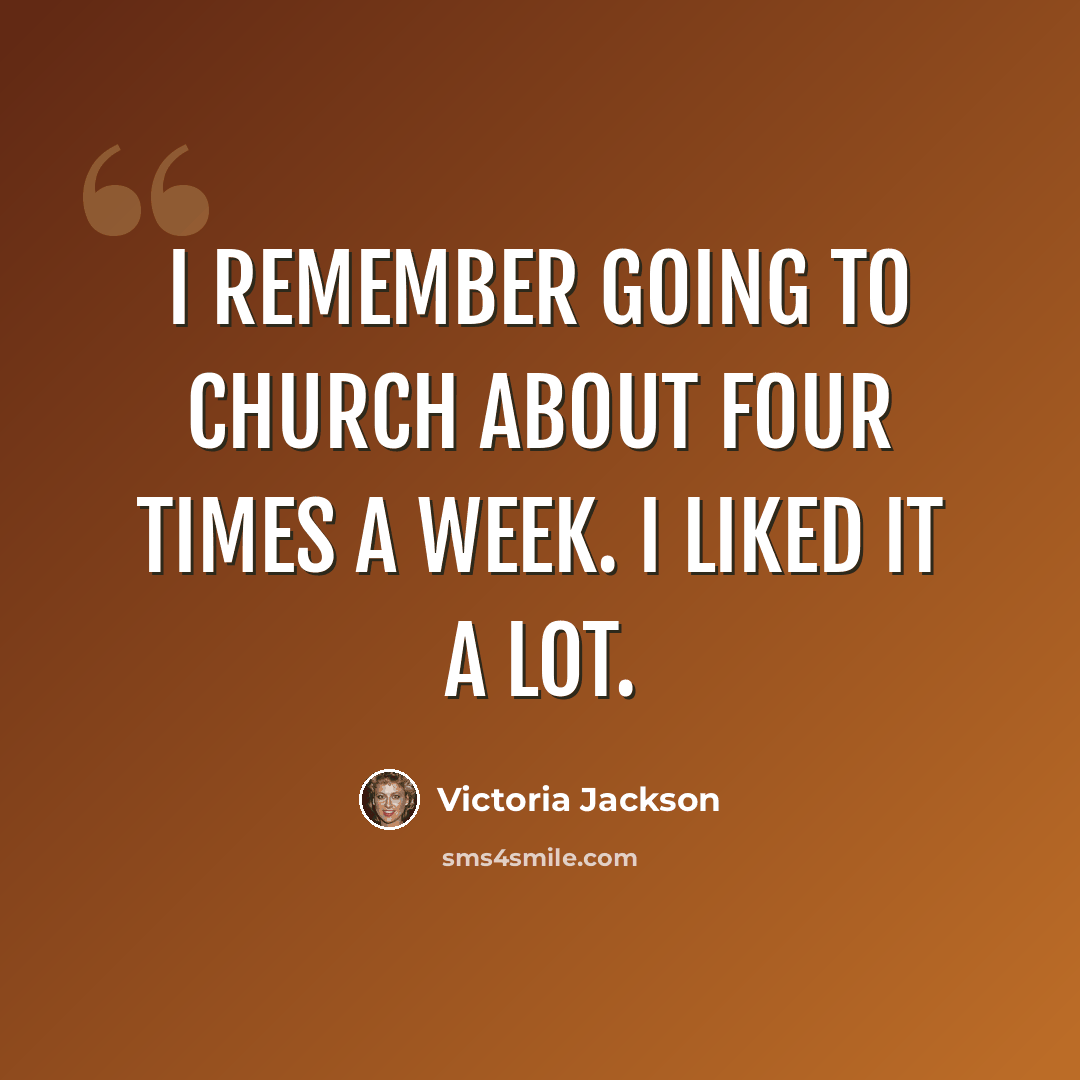“I remember going to church about four times a week. I liked it a lot.” quote by Victoria Jackson