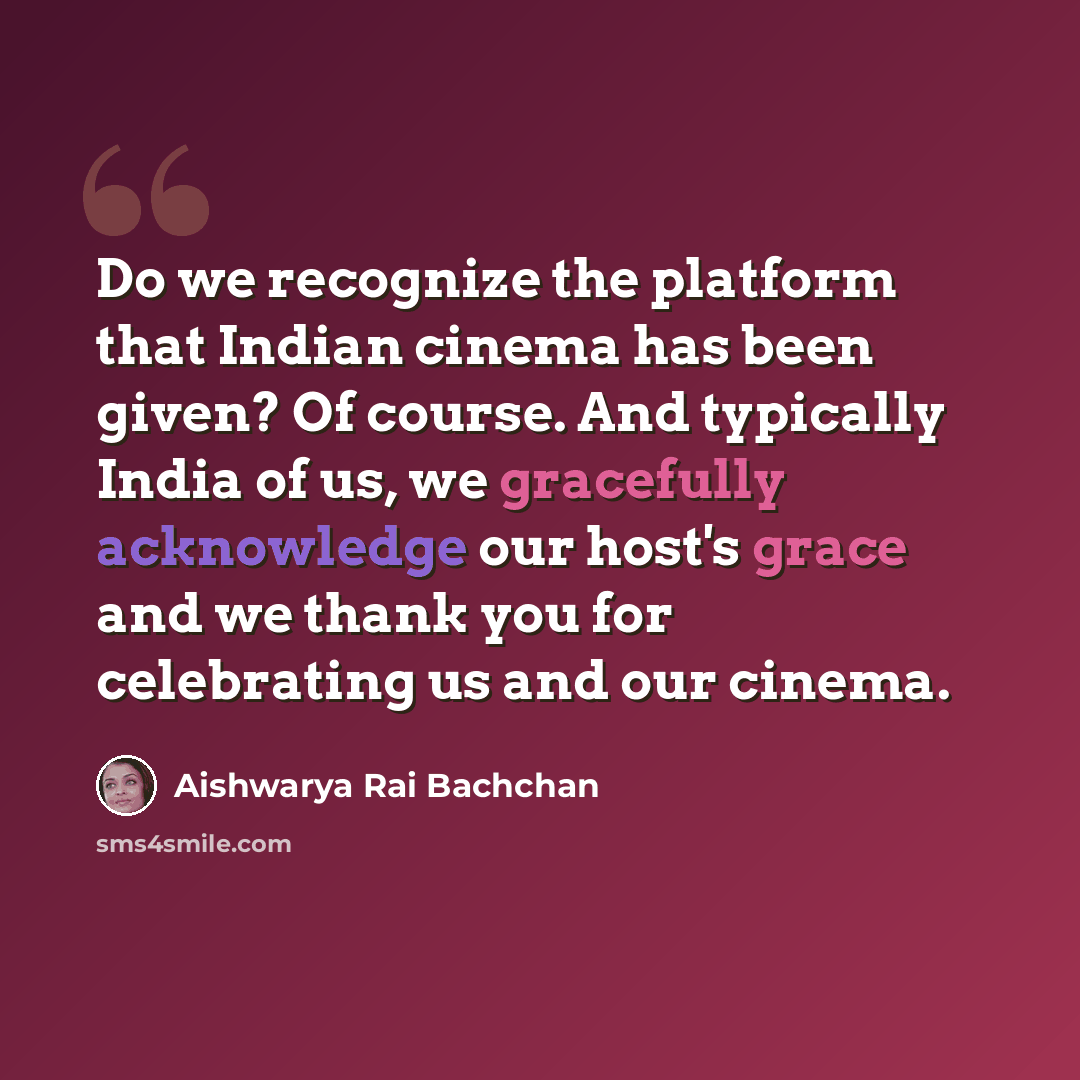 “Do we recognize the platform that Indian cinema has been given? Of course. And typically India of us, we gracefully acknowledge our host's grace and we thank you for celebrating us and our cinema.” quote by Aishwarya Rai Bachchan