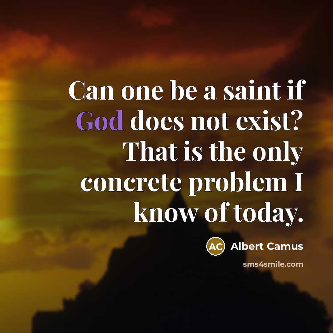“Can one be a saint if God does not exist? That is the only concrete problem I know of today.” quote by Albert Camus