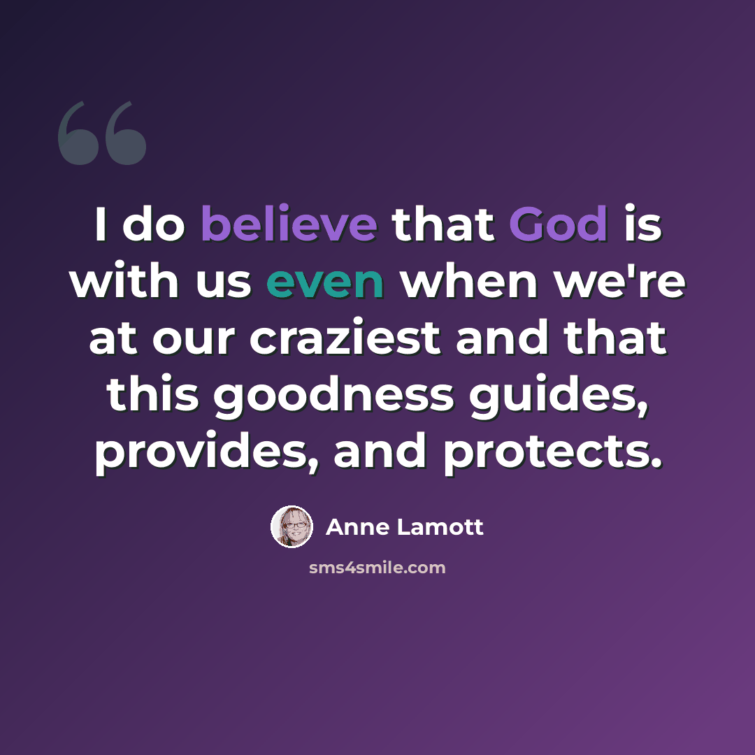 “I do believe that God is with us even when we're at our craziest and that this goodness guides, provides, and protects.” quote by Anne Lamott