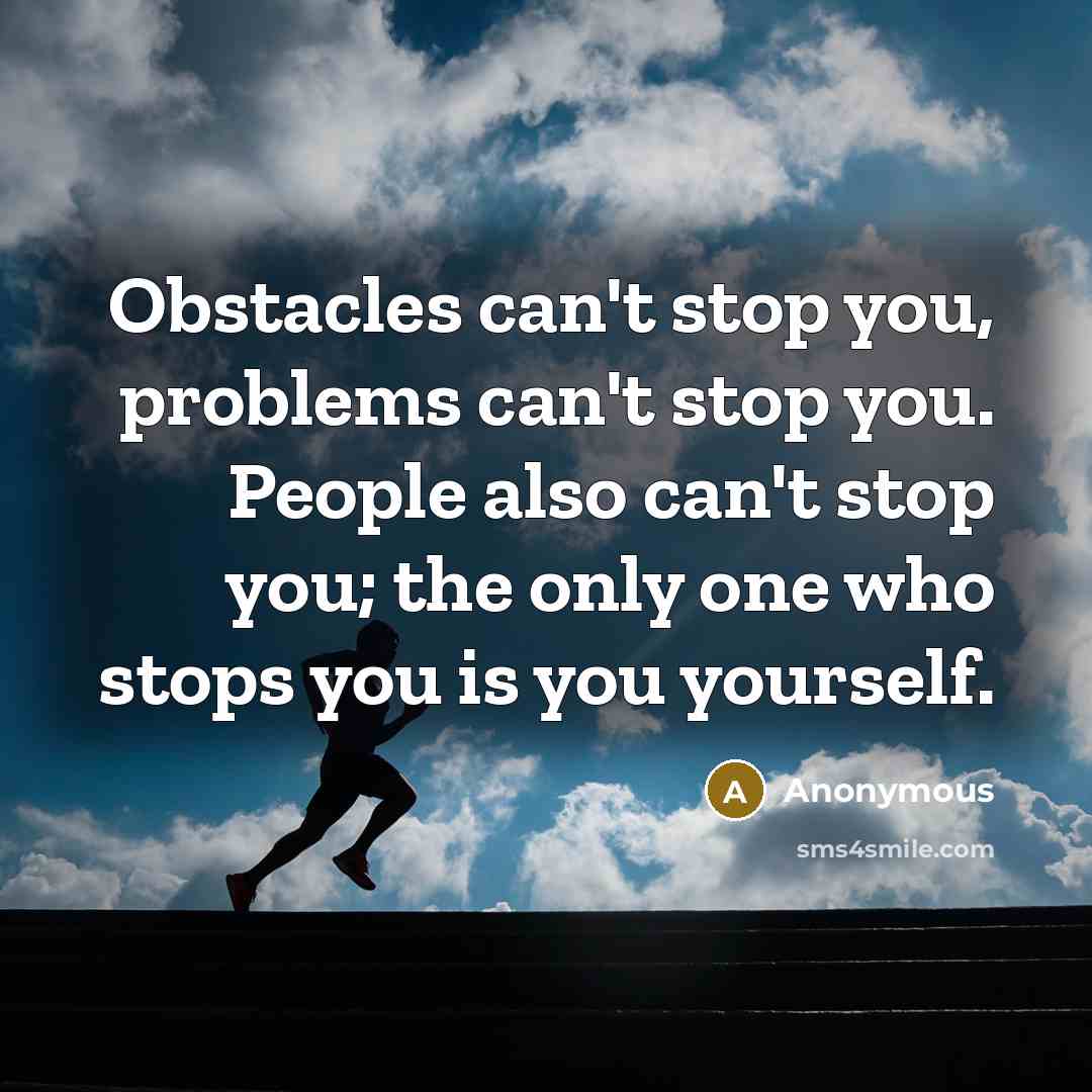 “Obstacles can't stop you, problems can't stop you. People also can't stop you; the only one who stops you is you yourself.” quote by Anonymous