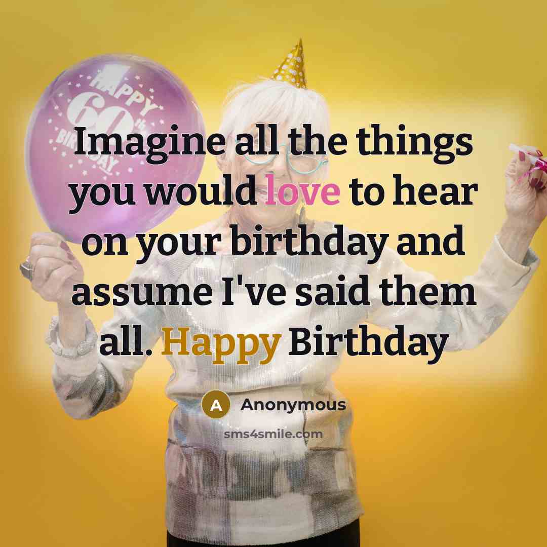 “Imagine all the things you would love to hear on your birthday and assume I've said them all. Happy Birthday” quote by Anonymous