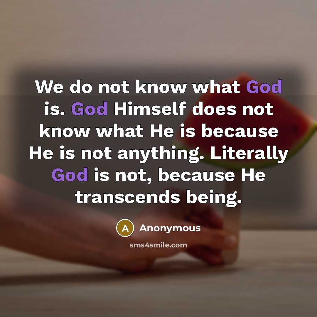 “We do not know what God is. God Himself does not know what He is because He is not anything. Literally God is not, because He transcends being.” quote by Anonymous