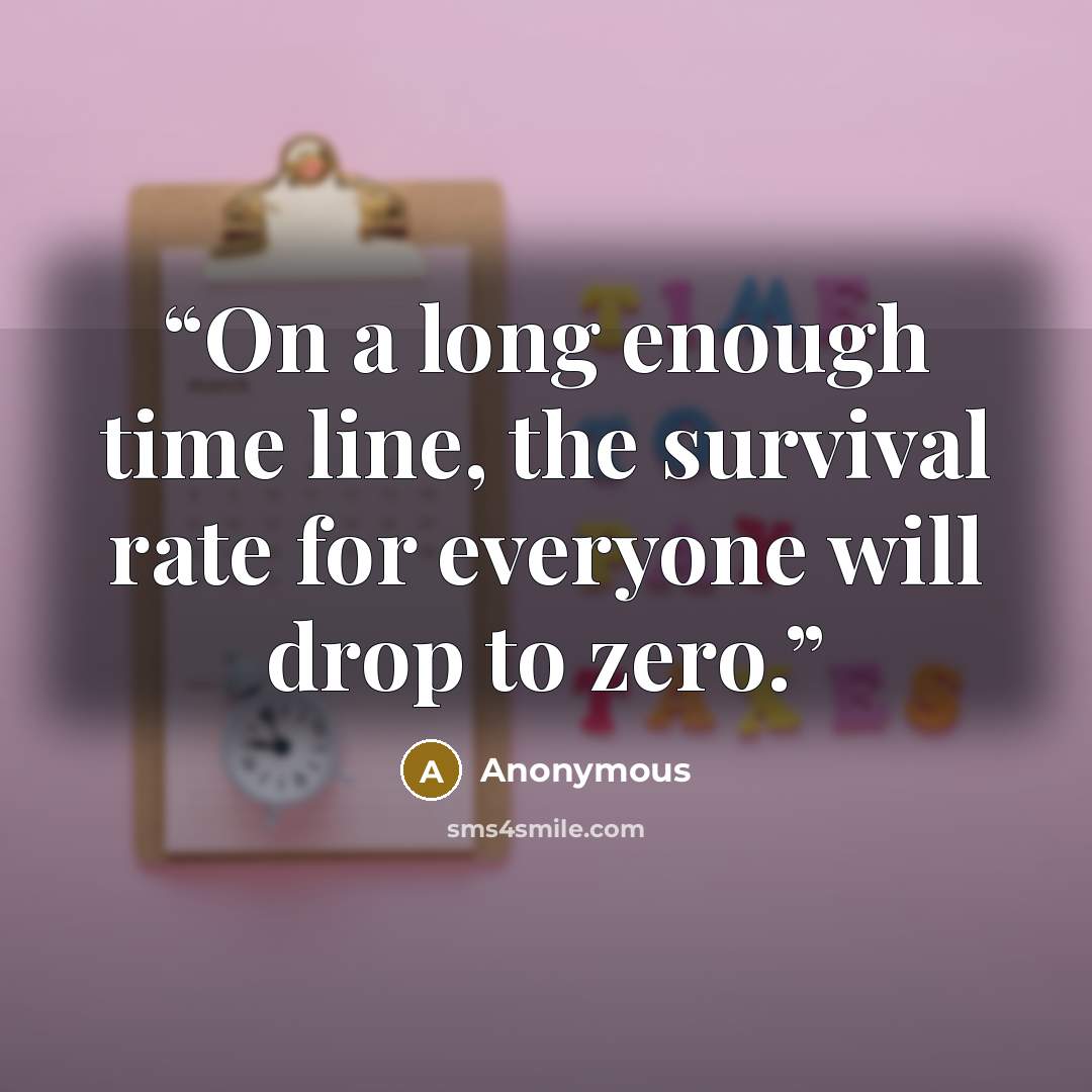 “On a long enough time line, the survival rate for everyone will drop to zero.” quote by Anonymous