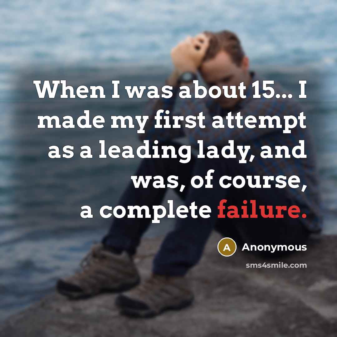 “When I was about 15... I made my first attempt as a leading lady, and was, of course, a complete failure.” quote by Anonymous