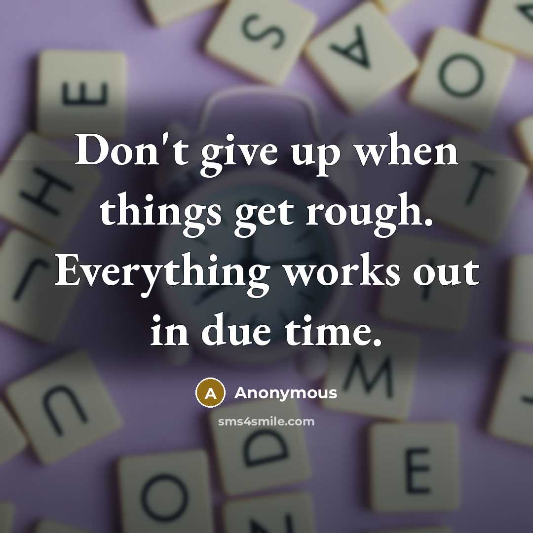 “Don't give up when things get rough. Everything works out in due time.” quote by Anonymous