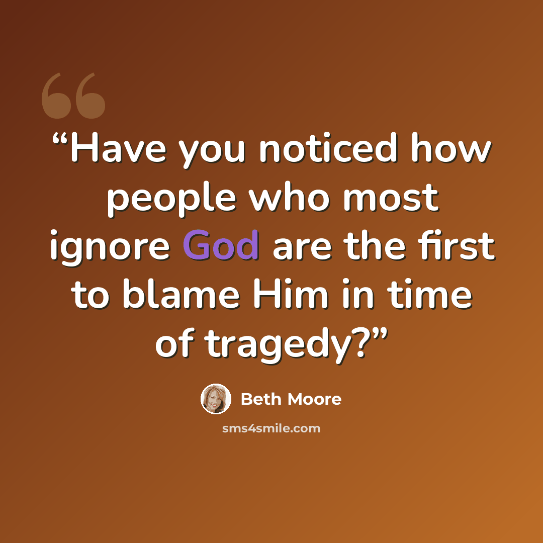 “Have you noticed how people who most ignore God are the first to blame Him in time of tragedy?” quote by Beth Moore