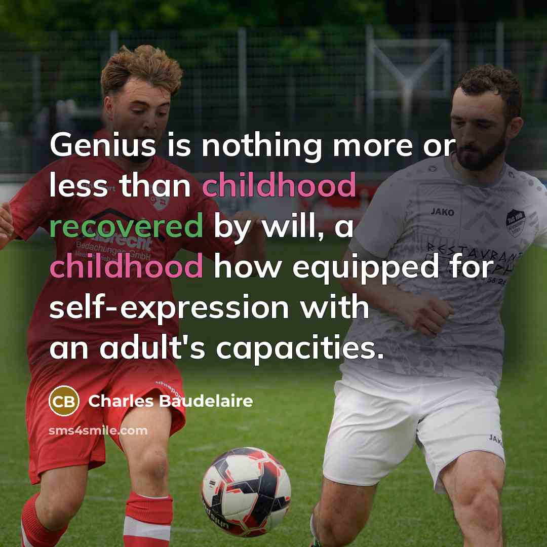 “Genius is nothing more or less than childhood recovered by will, a childhood how equipped for self-expression with an adult's capacities.” quote by Charles Baudelaire