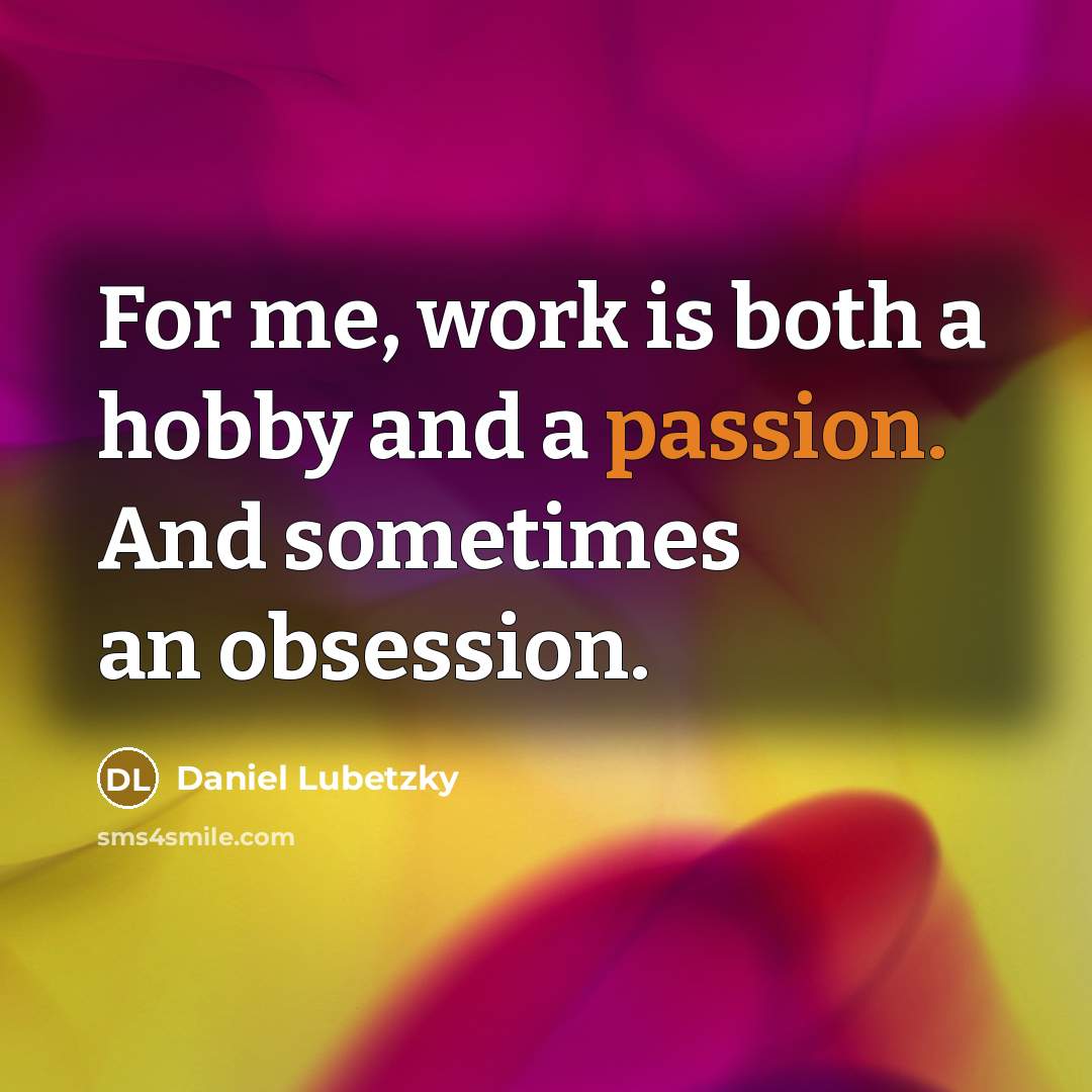 “For me, work is both a hobby and a passion. And sometimes an obsession.” quote by Daniel Lubetzky