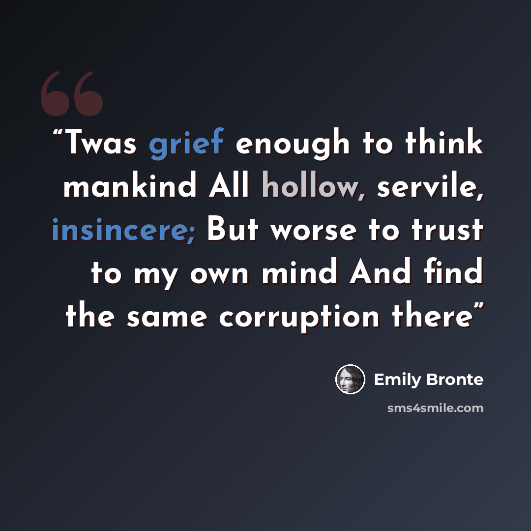 “Twas grief enough to think mankind All hollow, servile, insincere; But worse to trust to my own mind And find the same corruption there” quote by Emily Brontë
