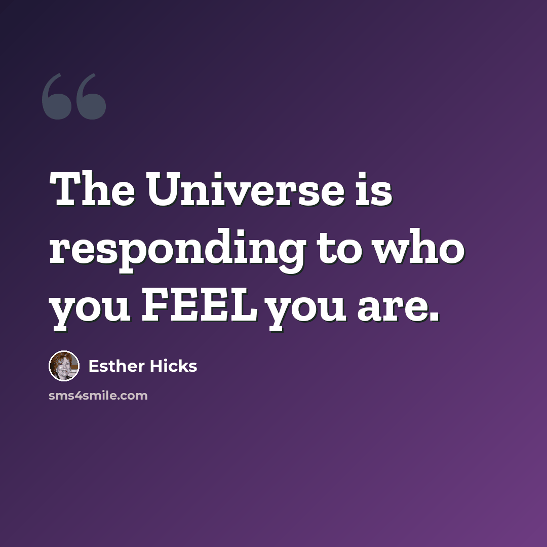 “The Universe is responding to who you FEEL you are.” quote by Esther Hicks