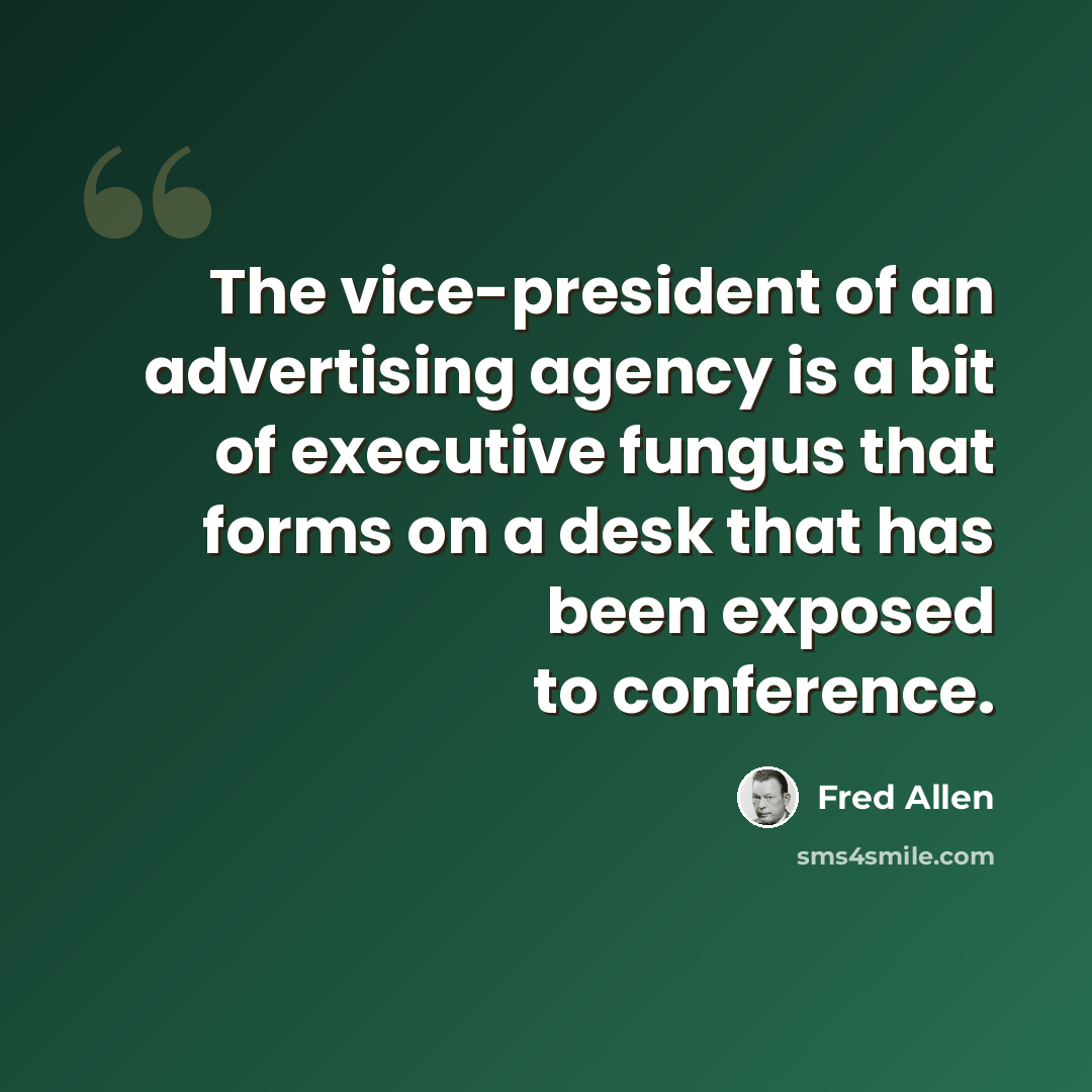 “The vice-president of an advertising agency is a bit of executive fungus that forms on a desk that has been exposed to conference.” quote by Fred Allen