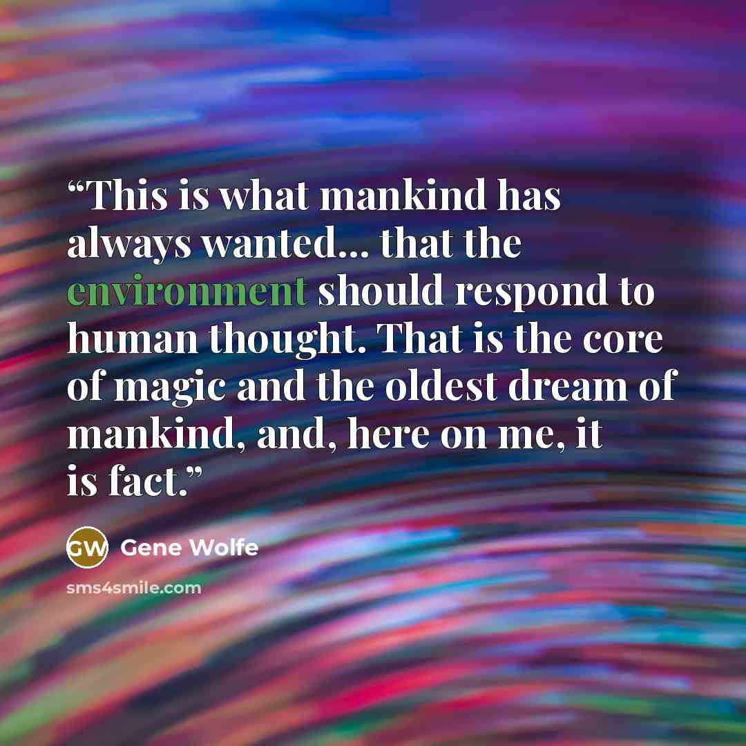 “This is what mankind has always wanted... that the environment should respond to human thought. That is the core of magic and the oldest dream of mankind, and, here on me, it is fact.” quote by Gene Wolfe