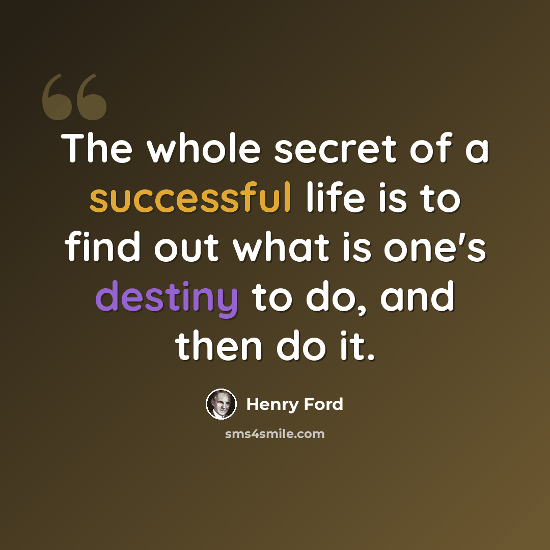“The whole secret of a successful life is to find out what is one's destiny to do, and then do it.” quote by Henry Ford