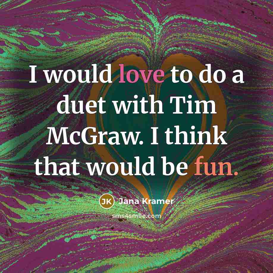 “I would love to do a duet with Tim McGraw. I think that would be fun.” quote by Jana Kramer