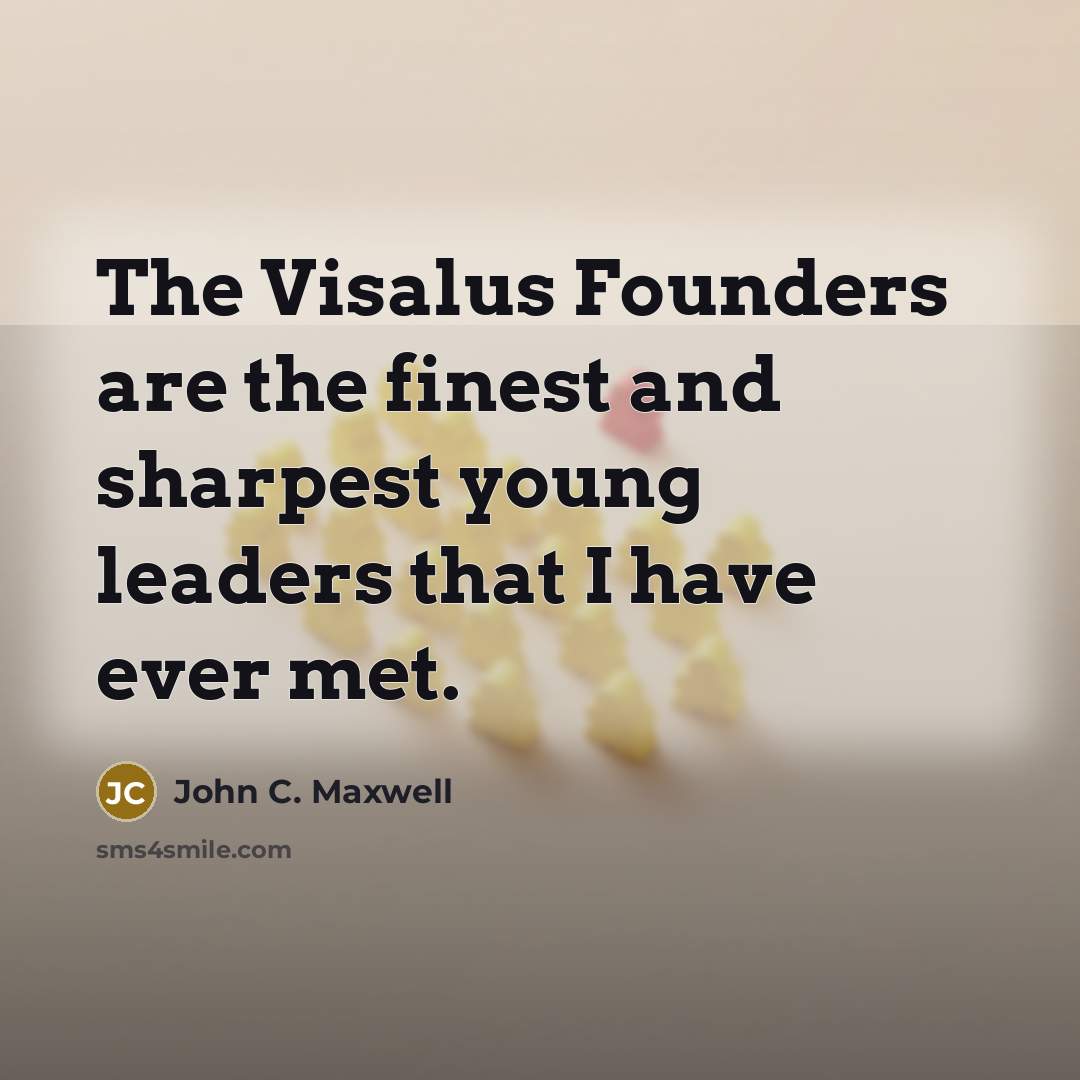 “The Visalus Founders are the finest and sharpest young leaders that I have ever met.” quote by John C. Maxwell