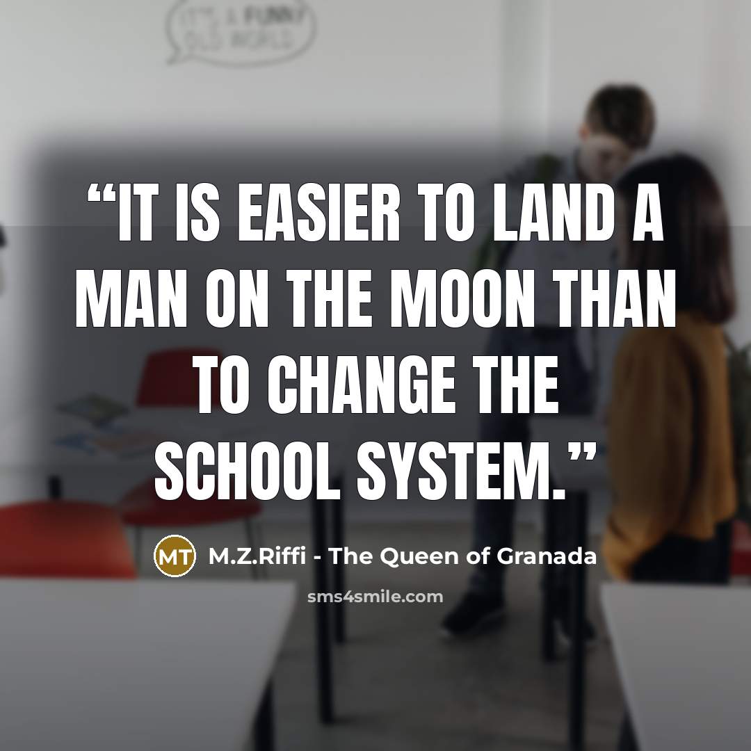 “It is easier to land a man on the moon than to change the school system.” quote by M.Z.Riffi - The Queen of Granada