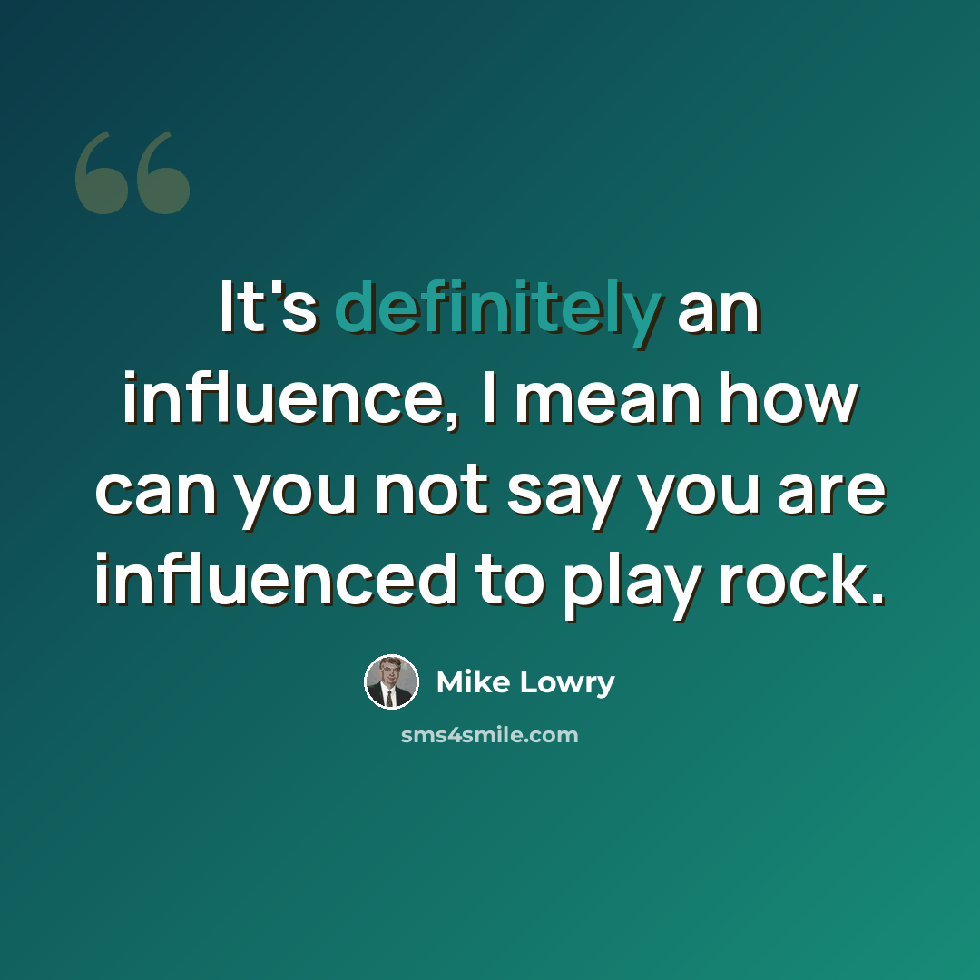 “It's definitely an influence, I mean how can you not say you are influenced to play rock.” quote by Mike Lowry
