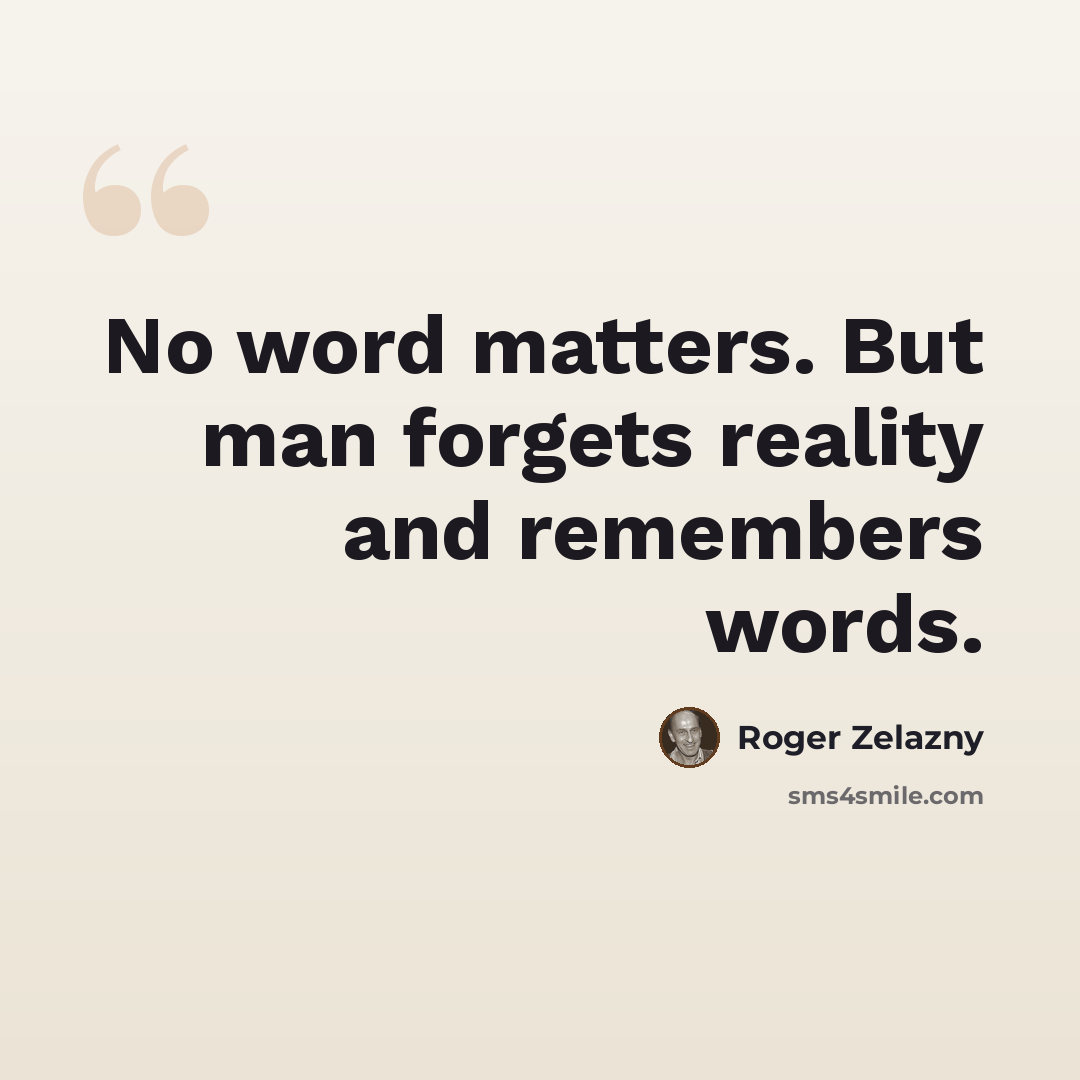 “No word matters. But man forgets reality and remembers words.” quote by Roger Zelazny