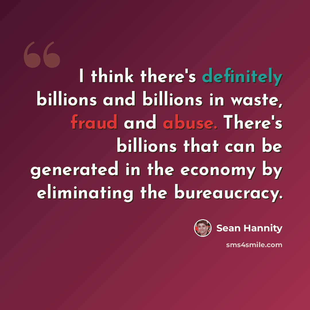 “I think there's definitely billions and billions in waste, fraud and abuse. There's billions that can be generated in the economy by eliminating the bureaucracy.” quote by Sean Hannity