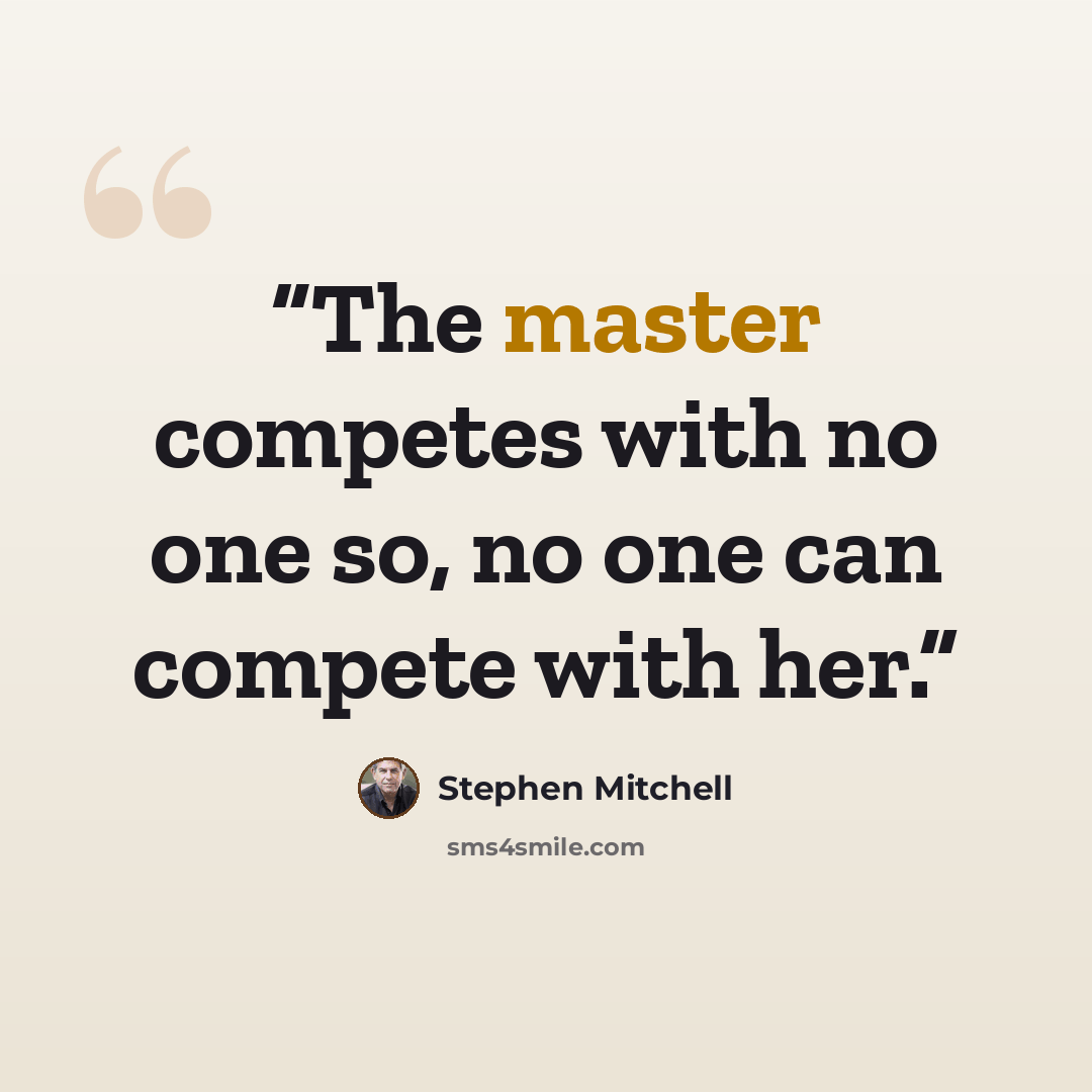 “The master competes with no one so, no one can compete with her.” quote by Stephen Mitchell