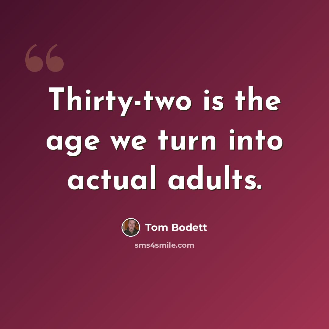 “Thirty-two is the age we turn into actual adults.” quote by Tom Bodett