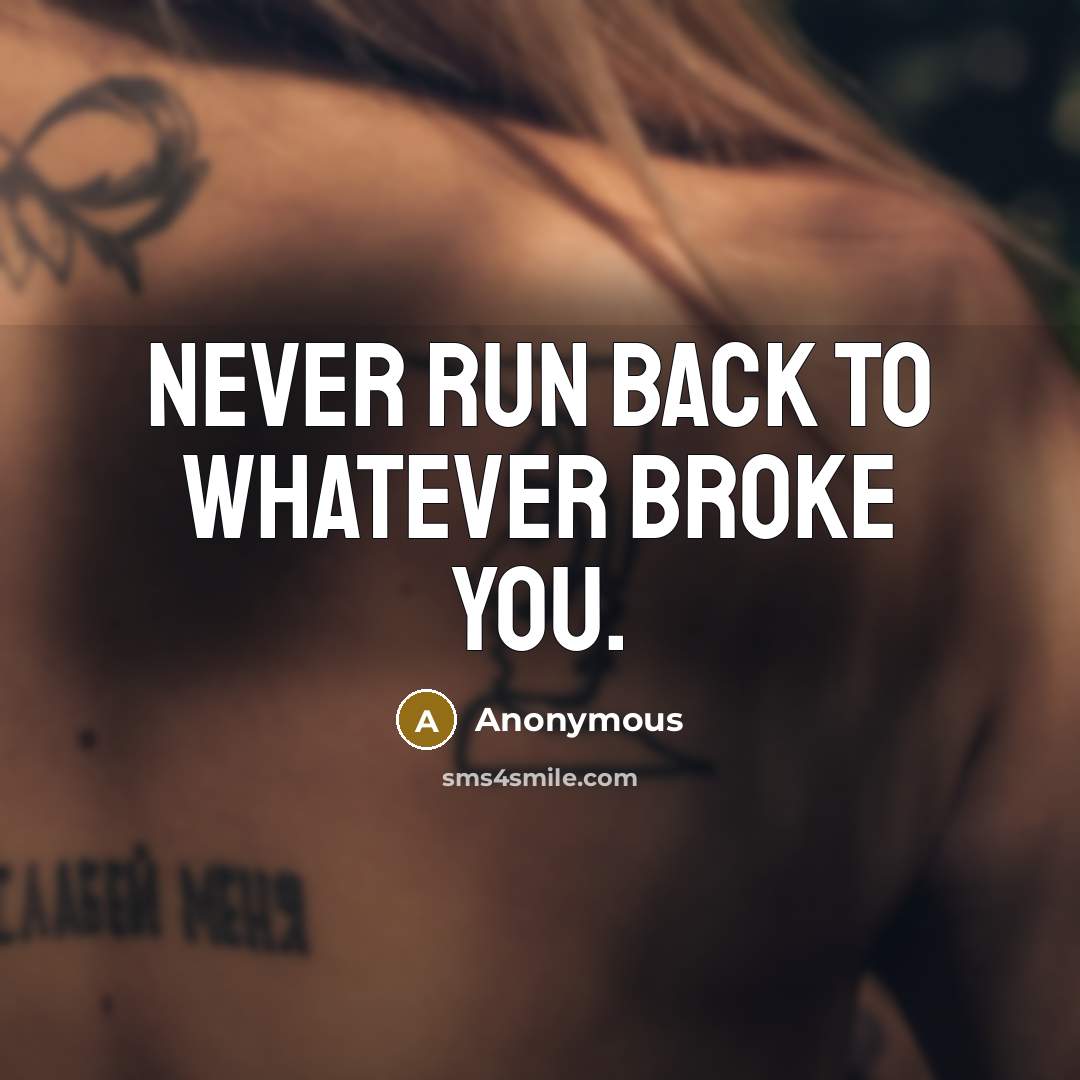 “Never run back to whatever broke you.” quote by Anonymous