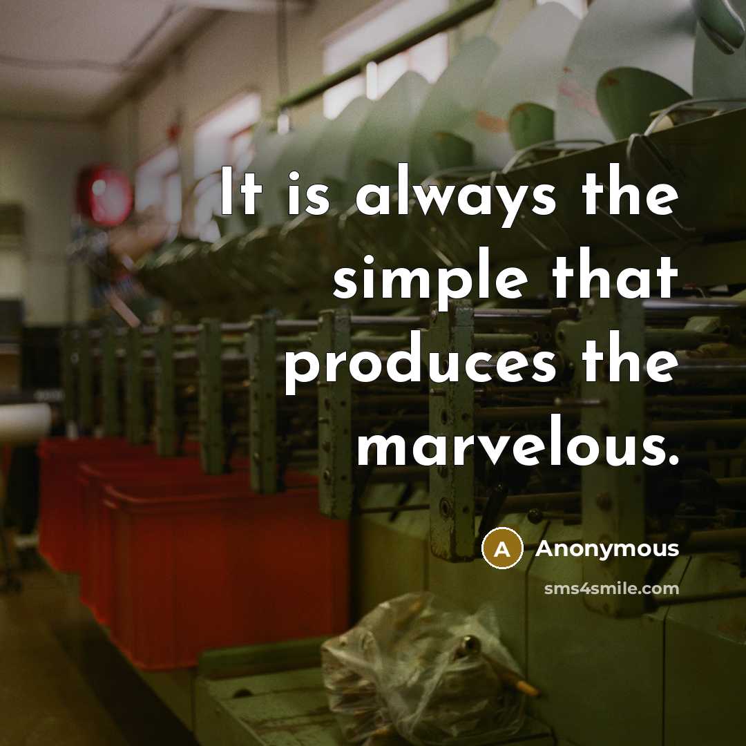 “It is always the simple that produces the marvelous.” quote by Anonymous