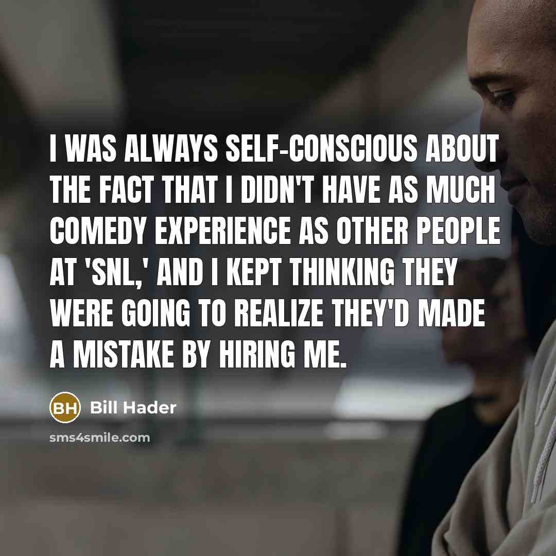 “I was always self-conscious about the fact that I didn't have as much comedy experience as other people at 'SNL,' and I kept thinking they were going to realize they'd made a mistake by hiring me.” quote by Bill Hader