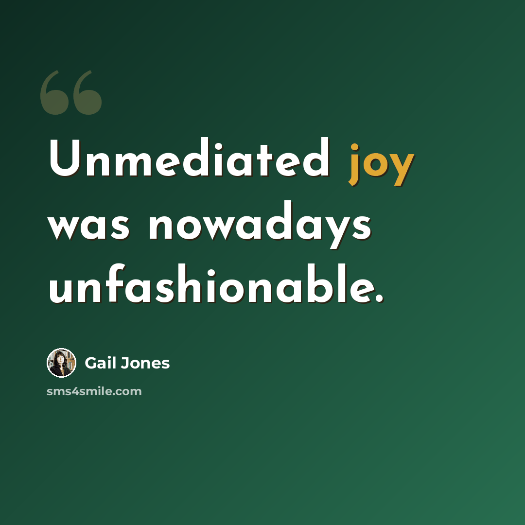 “Unmediated joy was nowadays unfashionable.” quote by Gail Jones