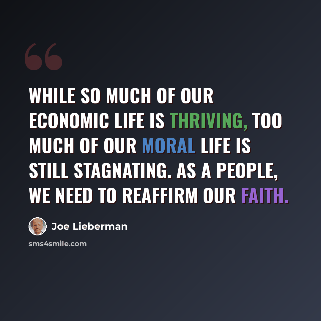 “While so much of our economic life is thriving, too much of our moral life is still stagnating. As a people, we need to reaffirm our faith.” quote by Joe Lieberman