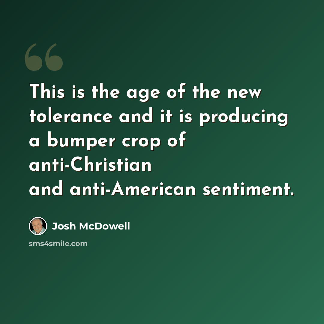 “This is the age of the new tolerance and it is producing a bumper crop of anti-Christian and anti-American sentiment.” quote by Josh McDowell