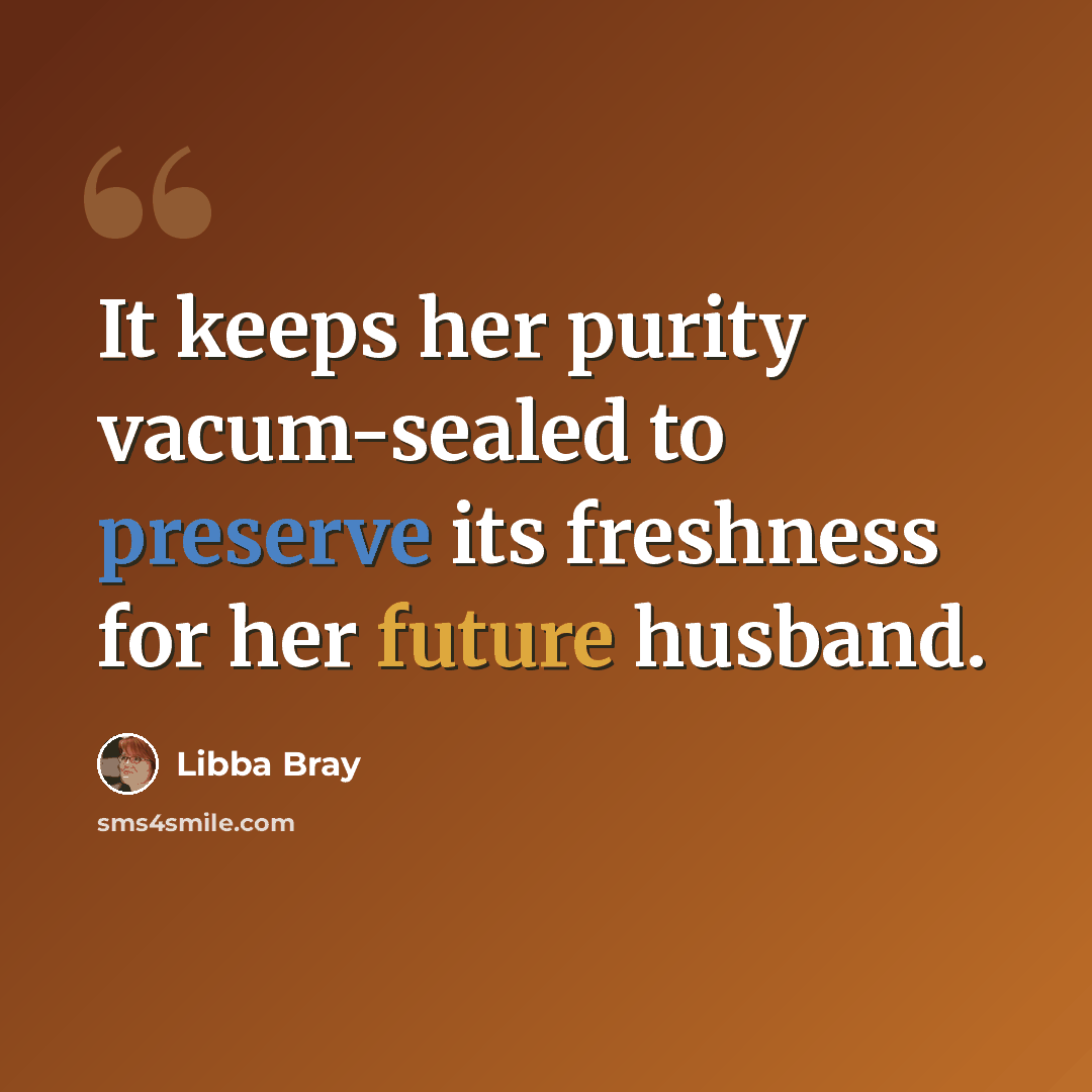 “It keeps her purity vacum-sealed to preserve its freshness for her future husband.” quote by Libba Bray