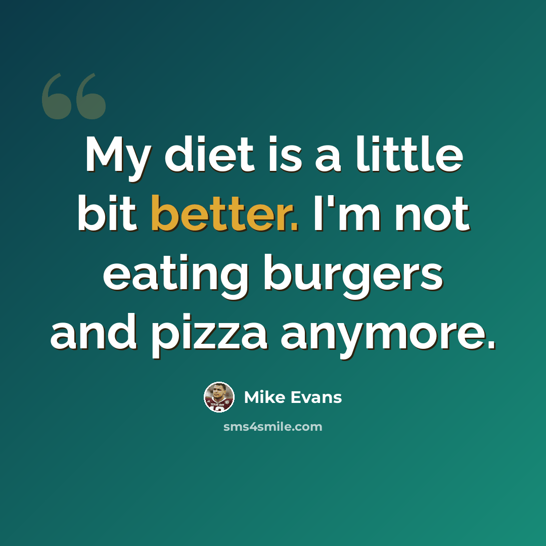 “My diet is a little bit better. I'm not eating burgers and pizza anymore.” quote by Mike Evans