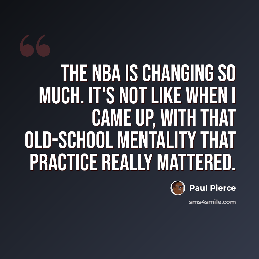 “The NBA is changing so much. It's not like when I came up, with that old-school mentality that practice really mattered.” quote by Paul Pierce