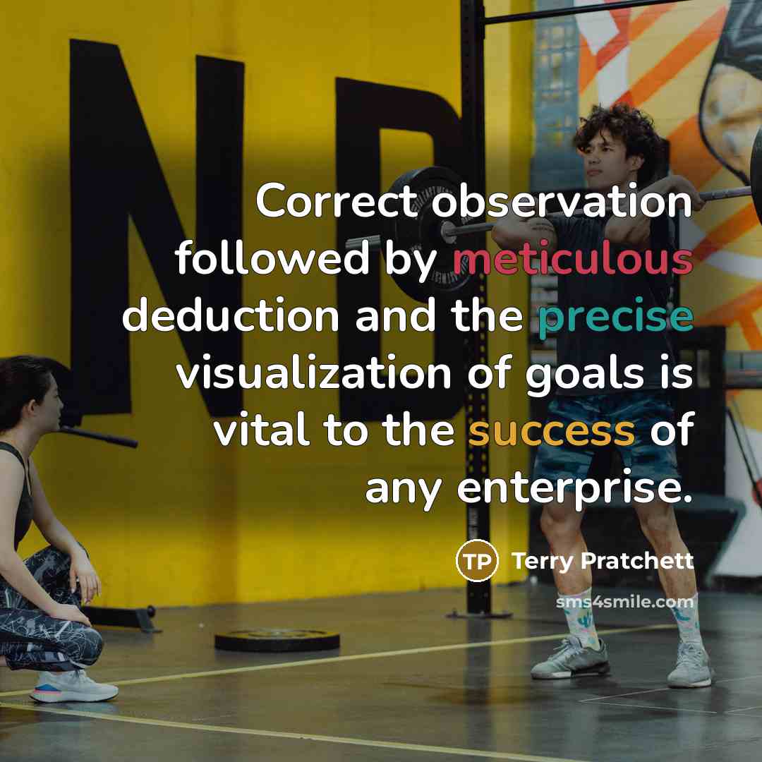 “Correct observation followed by meticulous deduction and the precise visualization of goals is vital to the success of any enterprise.” quote by Terry Pratchett