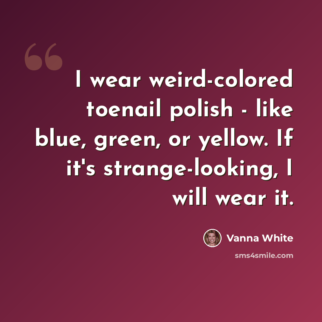 “I wear weird-colored toenail polish - like blue, green, or yellow. If it's strange-looking, I will wear it.” quote by Vanna White