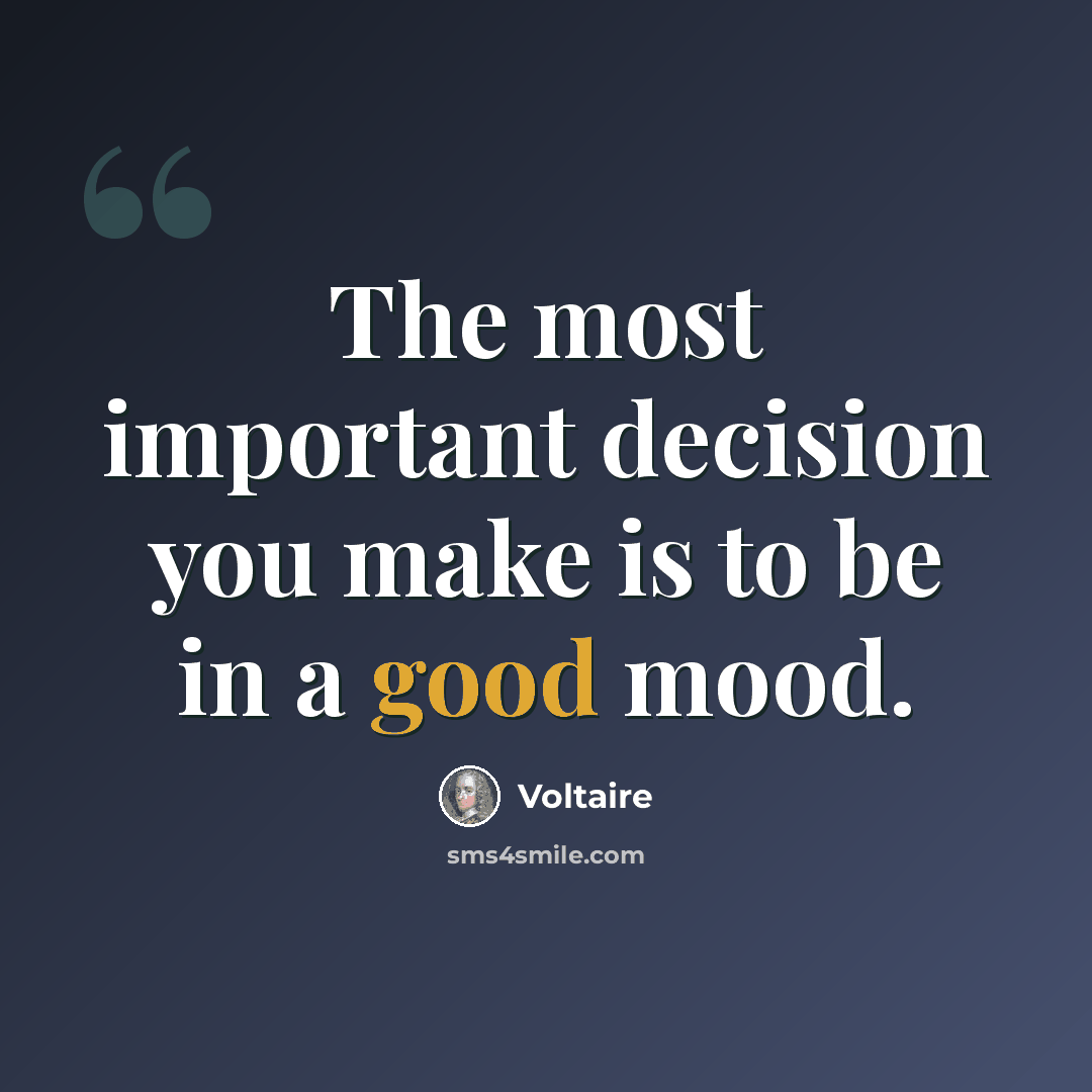 “The most important decision you make is to be in a good mood.” quote by Voltaire