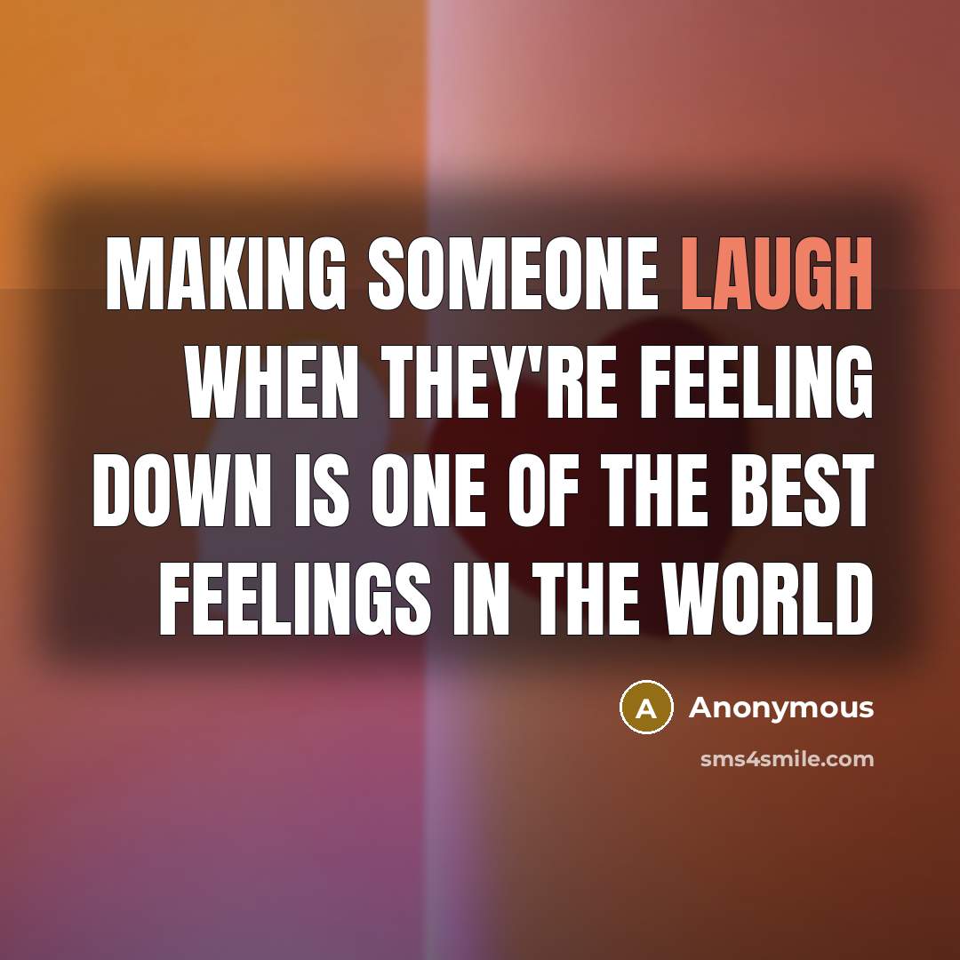 “Making someone laugh when they're feeling down is one of the best feelings in the world” quote by Anonymous